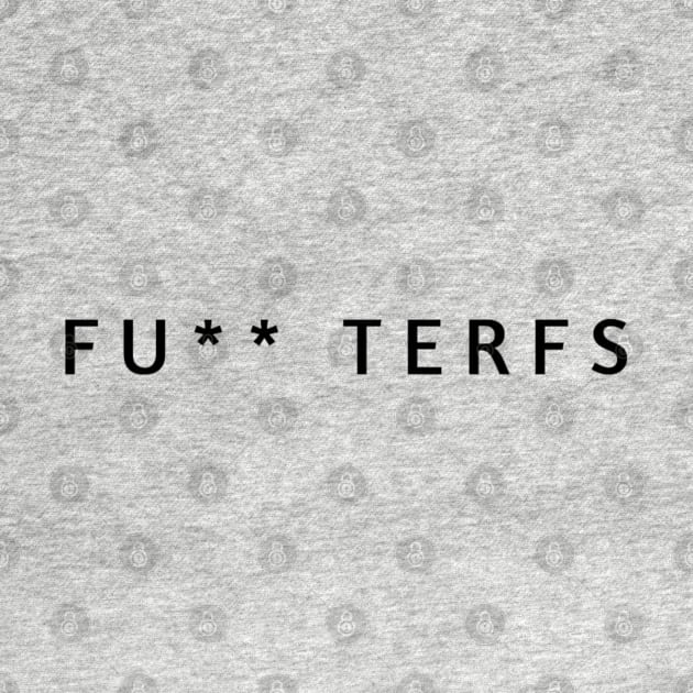 FUCK TERFS - NO TERF - ANTI TERFS by OrionBlue